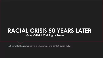 RACIAL CRISIS 50 YEARS LATER  Gary Orfield, Civil Rights Project  Self perpetuating inequality in a