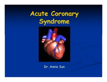 Acute Coronary  Syndrome  Dr. Annie Sun  What is ACS?  unstable angina  non- ST elevation MI