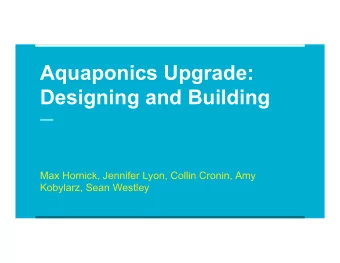 Aquaponics Upgrade:  Designing and Building  Max Hornick, Jennifer Lyon, Collin Cronin, Amy