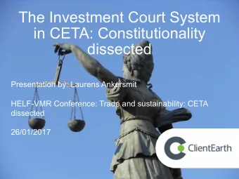 The Investment Court System  in CETA: Constitutionality  dissected  Presentation by: Laurens