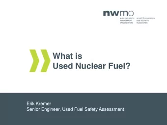 What is  Used Nuclear Fuel?  Erik Kremer  Senior Engineer, Used Fuel Safety Assessment  What is