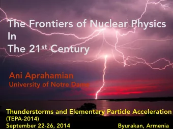 The Frontiers of Nuclear Physics In The 21 st Century Ani Aprahamian University of Notre Dame