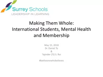 Making Them Whole:  International Students, Mental Health  and Membership  May 15, 2018  Dr. Daniel