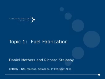 Topic 1:  Fuel Fabrication  Daniel Mathers and Richard Stainsby CEIDEN  NNL meeting, Sellapark,
