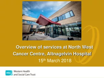 Overview of services at North West  Cancer Centre, Altnagelvin Hospital 15 th March 2018  North