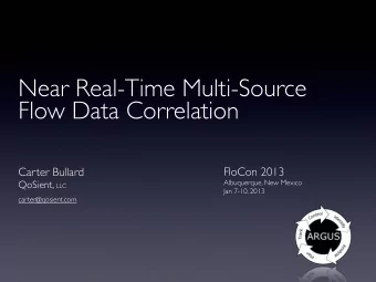 Near Real-Time Multi-Source  Flow Data Correlation  FloCon 2013  Carter Bullard QoSient, LLC