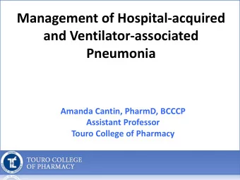 Management of Hospital-acquired  and Ventilator-associated  Pneumonia  Amanda Cantin, PharmD, BCCCP