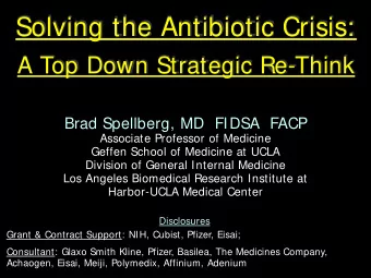 Solving the Antibiotic Crisis:  A Top Down Strategic Re-Think  Brad Spellberg, MD  FIDSA  FACP