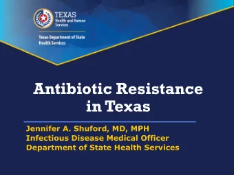 Antibiotic Resistance  in Texas  Jennifer A. Shuford, MD, MPH  Infectious Disease Medical Officer