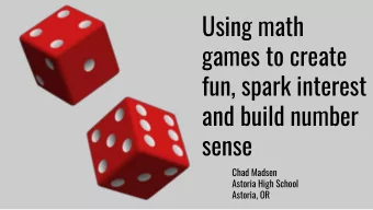 Using math  games to create  fun, spark interest  and build number  sense  Chad Madsen  Astoria