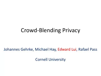 Crowd-Blending Privacy  Johannes Gehrke, Michael Hay, Edward Lui, Rafael Pass  Cornell University
