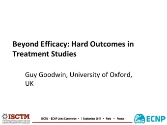 Beyond Efficacy: Hard Outcomes in  Treatment Studies  Guy Goodwin, University of Oxford,  UK ISCTM