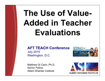 The Use of Value-  Added in Teacher  Evaluations  AFT TEACH Conference  July 2015  Washington, D.C.