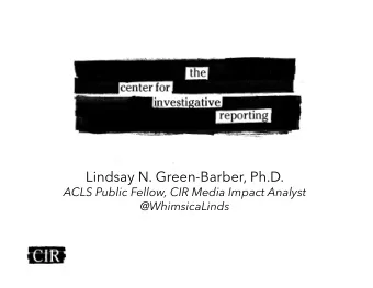 Lindsay N. Green-Barber, Ph.D.  ACLS Public Fellow, CIR Media Impact Analyst  @WhimsicaLinds
