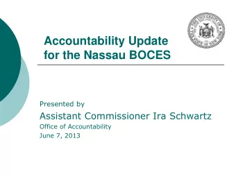 Accountability Update  for the Nassau BOCES  Presented by  Assistant Commissioner Ira Schwartz