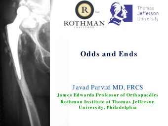 Odds and Ends  Javad Parvizi MD, FRCS  Jam es Edwards Professor of Orthopaedics  Rothm an Institute