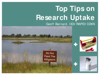 Top Tips on  Research Uptake  Geoff Barnard, ODI/ RAPID/ CDKN    Things to weigh up