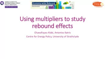 Using multipliers to study  rebound effects  Oluwafisyao Alabi, Antonios Katris  Centre for Energy
