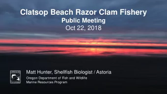 Clatsop Beach Razor Clam Fishery  Public Meeting  Oct 22, 2018  Matt Hunter, Shellfish Biologist /