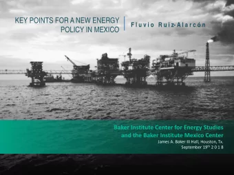 KEY POINTS FOR A NEW ENERGY  F l u v i o   R u i z- A l a r c  n  POLICY IN MEXICO  Baker