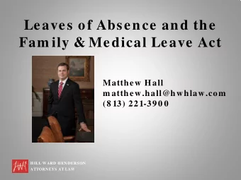 Leaves of Absence and the  Fam ily &amp; Medical Leave Act  Matthew Hall  m atthew.hall@hwhlaw.com