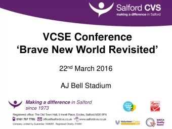 VCSE Conference  Brave New World Revisited 22 nd March 2016  AJ Bell Stadium Making a