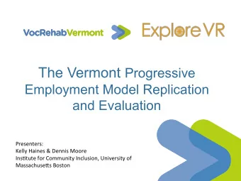 The Vermont Progressive  Employment Model Replication  and Evaluation  Presenters:    Kelly