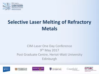 Selective Laser Melting of Refractory  Metals  CIM-Laser One Day Conference 9 th May 2017  Post