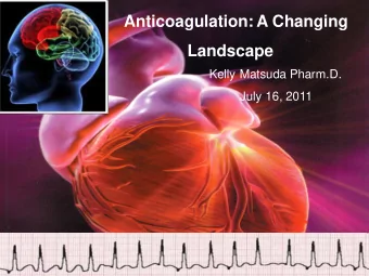 Anticoagulation: A Changing  Landscape  Kelly Matsuda Pharm.D.  July 16, 2011  Kelly Matsuda