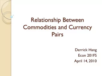 Relationship Between  Commodities and Currency  Pairs  Derrick Hang  Econ 201FS  April 14, 2010