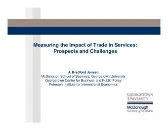 Measuring the Impact of Trade in Services:  Prospects and Challenges  J. Bradford Jensen  McDonough
