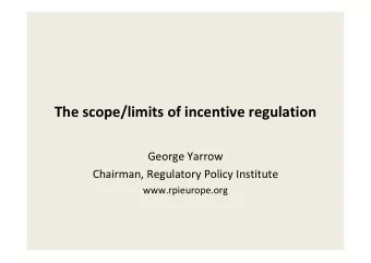 The scope/limits of incentive regulation  George Yarrow  Chairman, Regulatory Policy Institute