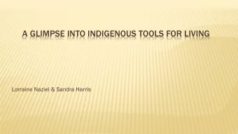 A GLIMPSE INTO INDIGENOUS TOOLS FOR LIVING  Lorraine Naziel &amp; Sandra Harris  WELCOME &amp;