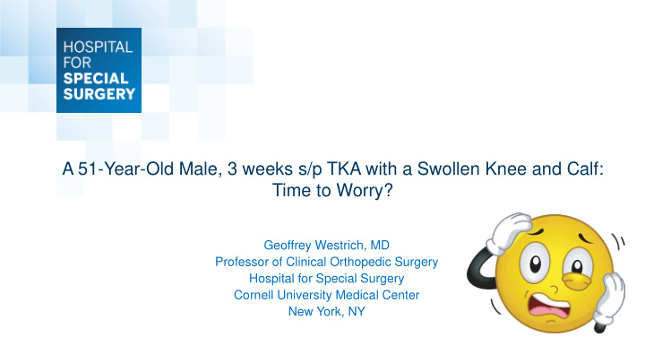 a 51 year old male 3 weeks s p tka with a swollen knee
