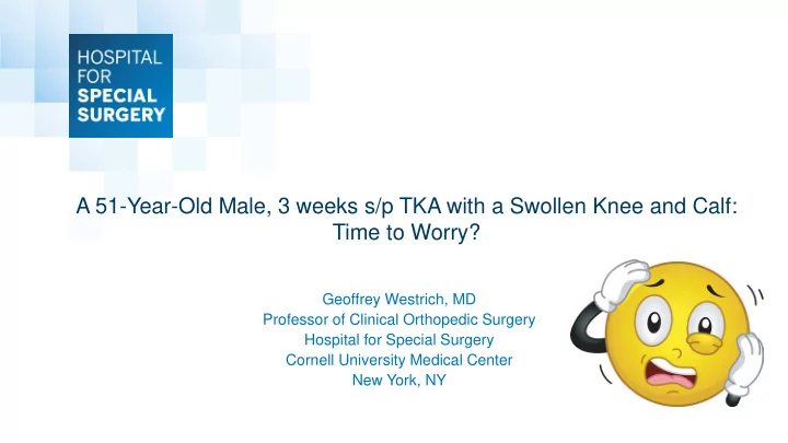 a 51 year old male 3 weeks s p tka with a swollen knee