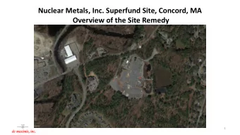 Nuclear Metals, Inc. Superfund Site, Concord, MA  Overview of the Site Remedy  1  Outline  Site