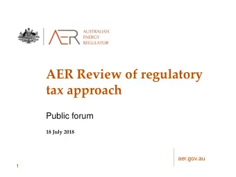 AER Review of regulatory  tax approach  Public forum  18 July 2018  aer.gov.au  1  Outline