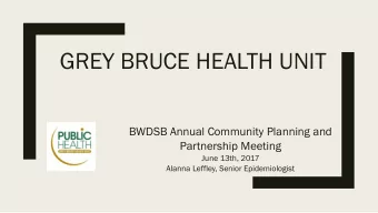 GREY BRUCE HEALTH UNIT  BWDSB Annual Community Planning and  Partnership Meeting  June 13th, 2017