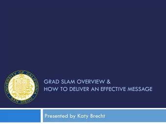GRAD SLAM OVERVIEW &amp;  HOW TO DELIVER AN EFFECTIVE MESSAGE  Presented by Katy Brecht
