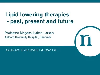 Lipid lowering therapies  - past, present and future  Professor Mogens Lytken Larsen  Aalborg