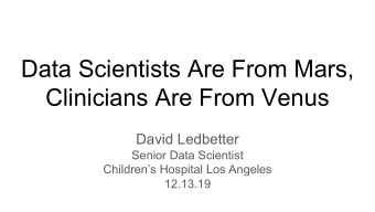 Data Scientists Are From Mars,  Clinicians Are From Venus  David Ledbetter  Senior Data Scientist