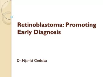 Retinoblastoma: Promoting  Early Diagnosis  Dr. Njambi Ombaba  Objectives  Overview of the