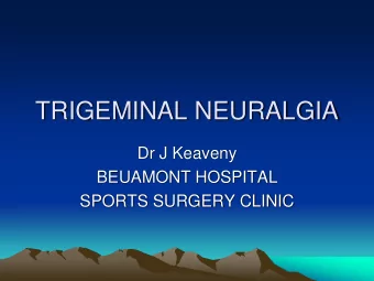 TRIGEMINAL NEURALGIA  Dr J Keaveny  BEUAMONT HOSPITAL  SPORTS SURGERY CLINIC  TRIGEMINAL NEURALGIA
