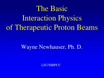 Interaction Physics  of Therapeutic Proton Beams  Wayne Newhauser, Ph. D.  LSU/MBPCC  2  W.