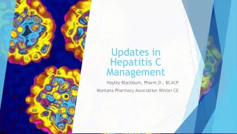 Updates in  Hepatitis C  Management  Hayley Blackburn, Pharm.D., BCACP  Montana Pharmacy