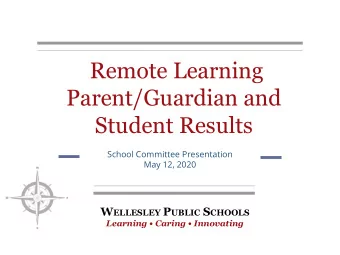 Remote Learning  Parent/Guardian and  Student Results  School Committee Presentation  May 12, 2020