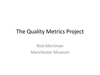 The Quality Metrics Project  Nick Merriman  Manchester Museum  Measuring quality &amp; reach in