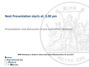 Next Presentation starts at: 3.00 pm  Presentation and discussion of pre-submitted abstracts  BIPM