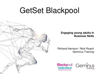 GetSet Blackpool  Engaging young adults in  Business Skills  Richard Harrison / Nick Roach  Geminus