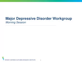 Major Depressive Disorder Workgroup  Morning Session  1  Introduction: Chair  Philip Wang, MD, DrPh